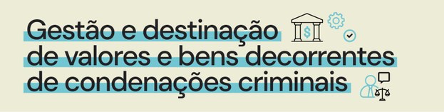 Banner da página "Gestão e destinação de valores e bens decorrentes de condenações criminais"